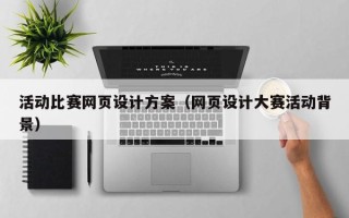 西双版纳活动比赛网页设计方案（网页设计大赛活动背景）